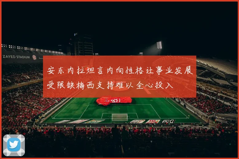 安东内拉坦言内向性格让事业发展受限缺梅西支持难以全心投入