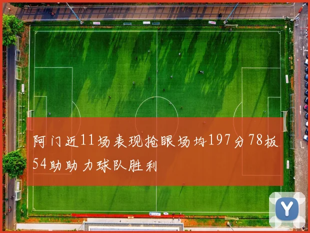 阿门近11场表现抢眼场均197分78板54助助力球队胜利