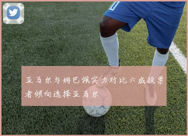 亚马尔与姆巴佩实力对比六成投票者倾向选择亚马尔