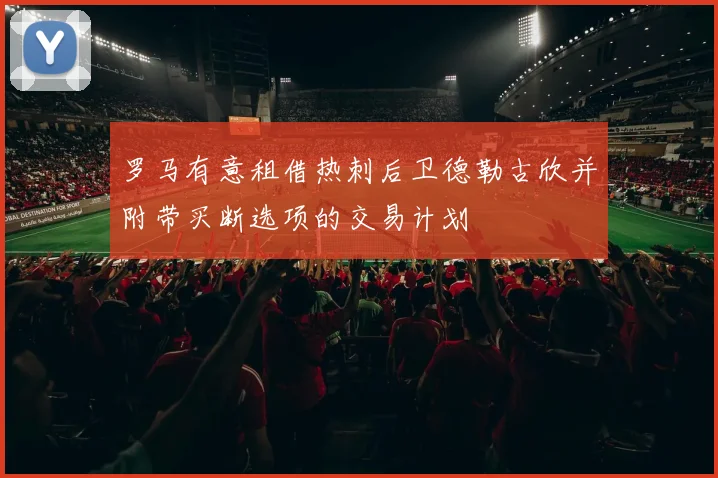 罗马有意租借热刺后卫德勒古欣并附带买断选项的交易计划