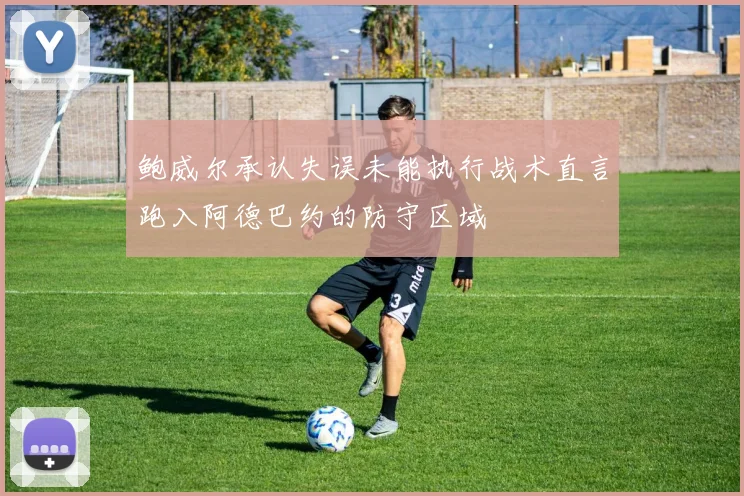 鲍威尔承认失误未能执行战术直言跑入阿德巴约的防守区域