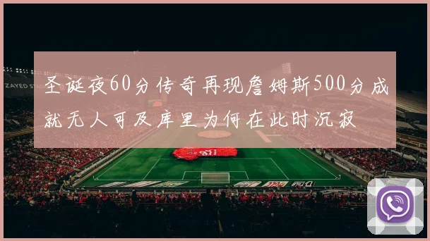 圣诞夜60分传奇再现詹姆斯500分成就无人可及库里为何在此时沉寂