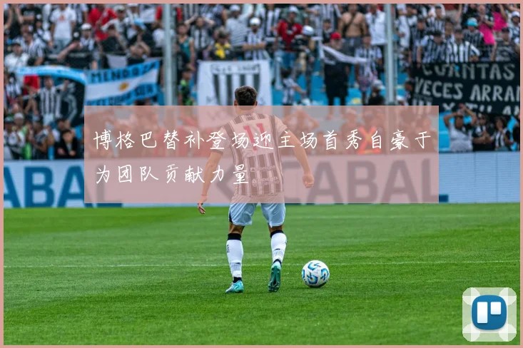 博格巴替补登场迎主场首秀自豪于为团队贡献力量