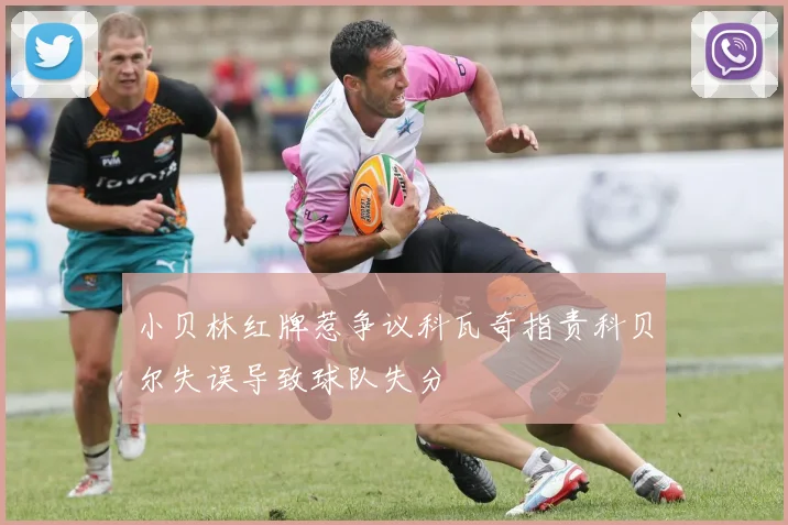 小贝林红牌惹争议科瓦奇指责科贝尔失误导致球队失分