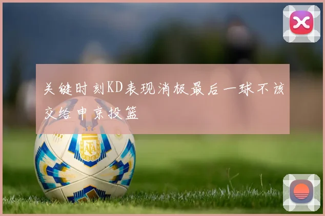 关键时刻KD表现消极最后一球不该交给申京投篮