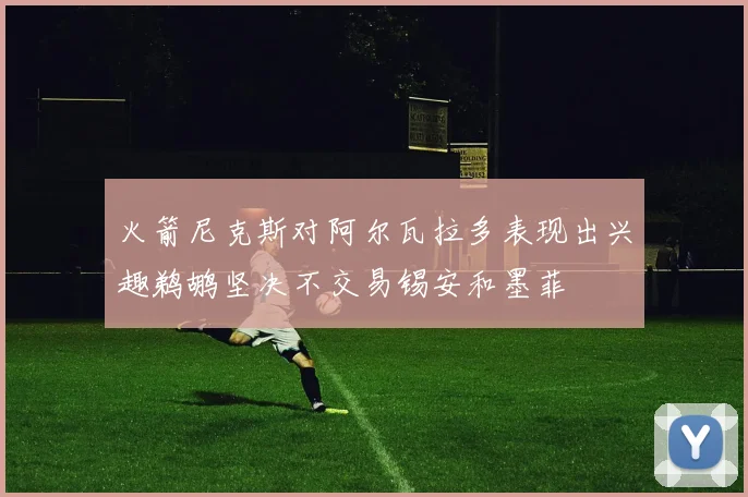 火箭尼克斯对阿尔瓦拉多表现出兴趣鹈鹕坚决不交易锡安和墨菲