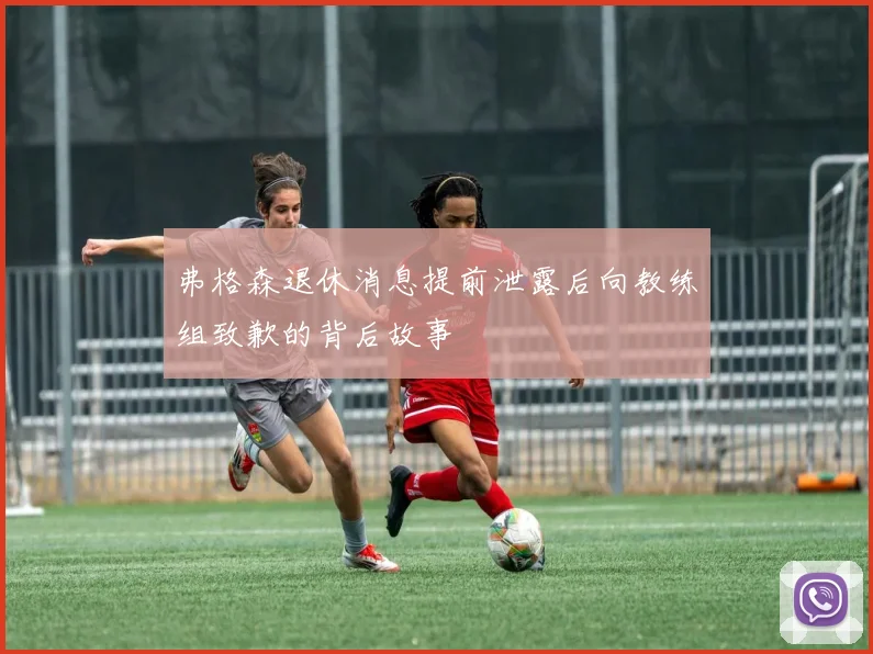 弗格森退休消息提前泄露后向教练组致歉的背后故事