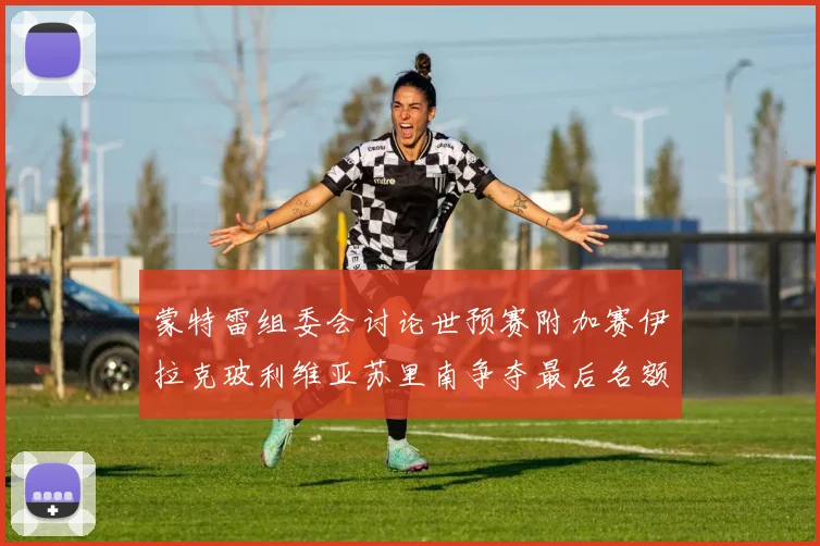 蒙特雷组委会讨论世预赛附加赛伊拉克玻利维亚苏里南争夺最后名额
