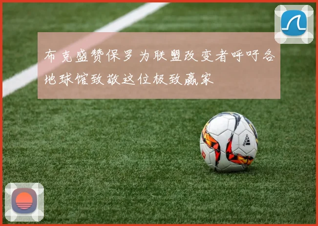 布克盛赞保罗为联盟改变者呼吁各地球馆致敬这位极致赢家