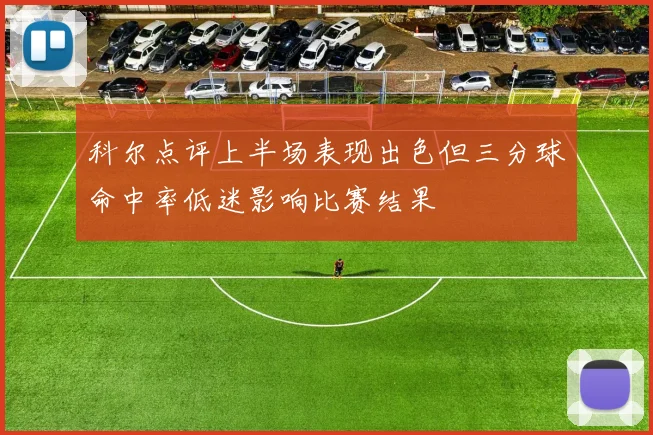 科尔点评上半场表现出色但三分球命中率低迷影响比赛结果