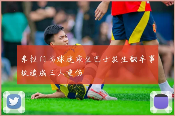 弗拉门戈球迷乘坐巴士发生翻车事故造成三人重伤