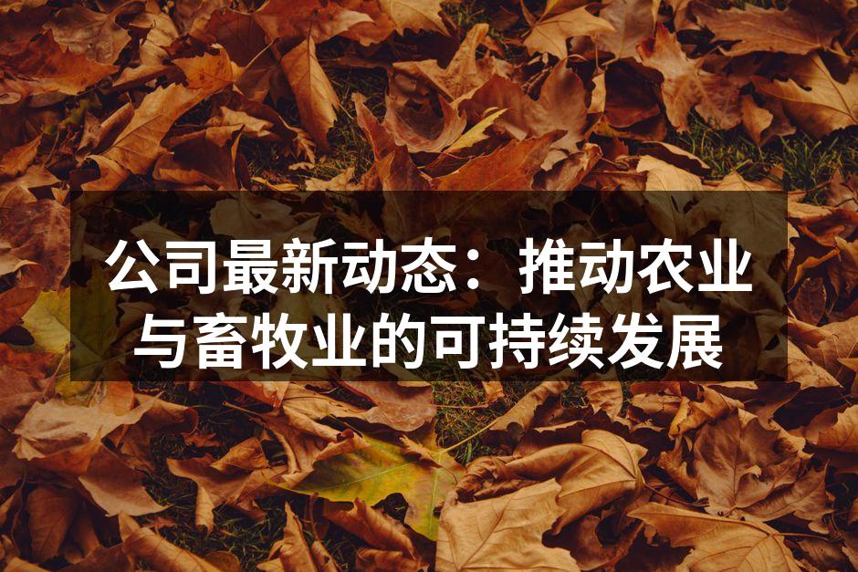 公司最新动态：推动农业与畜牧业的可持续发展