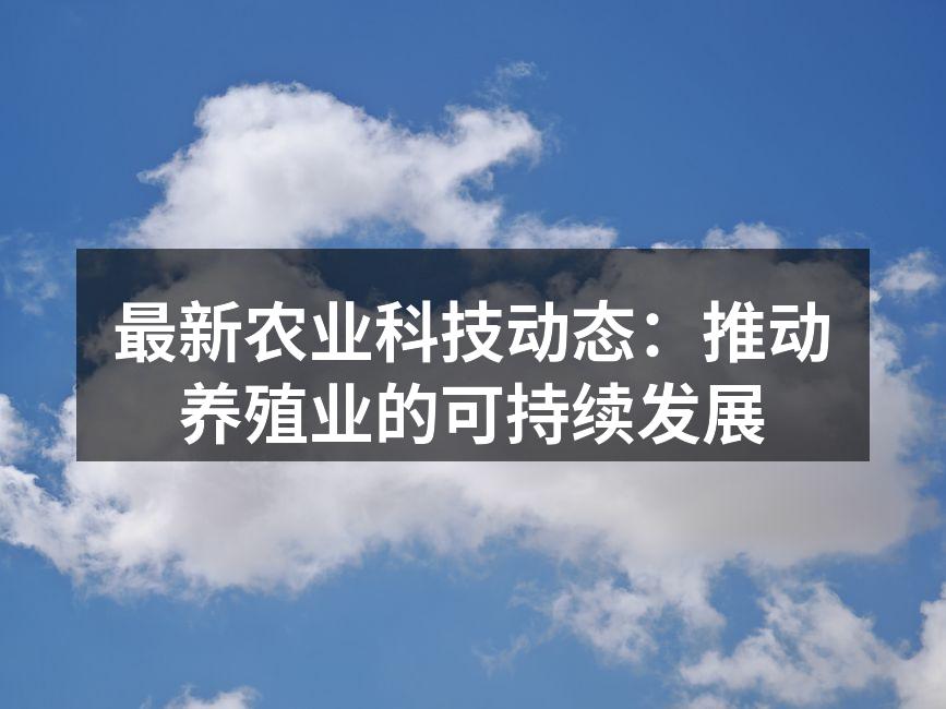 最新农业科技动态：推动养殖业的可持续发展