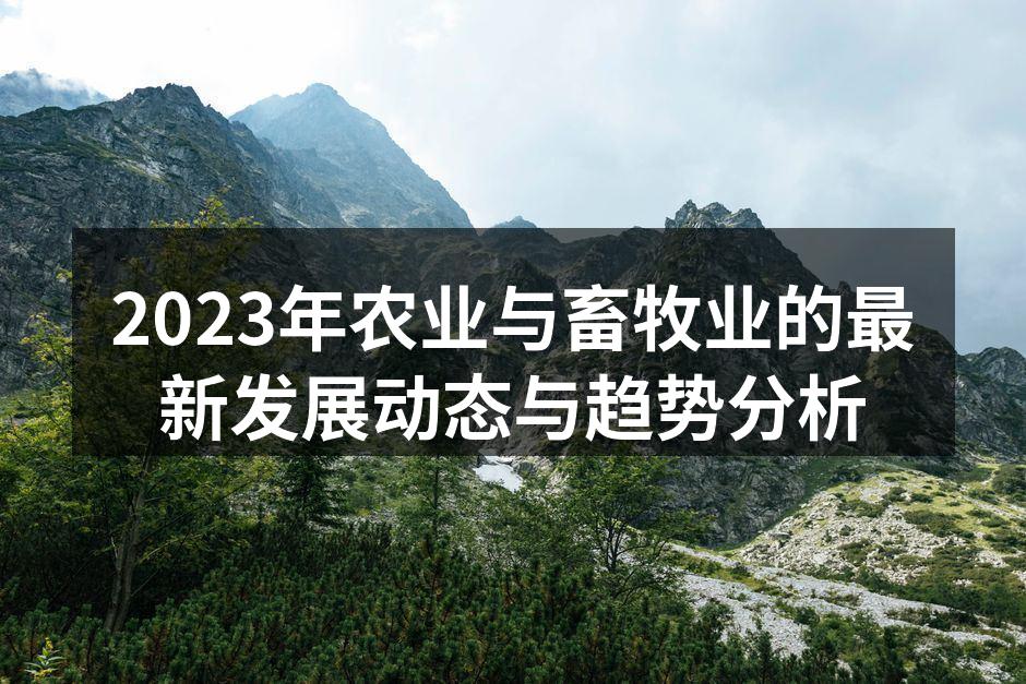 2023年农业与畜牧业的最新发展动态与趋势分析