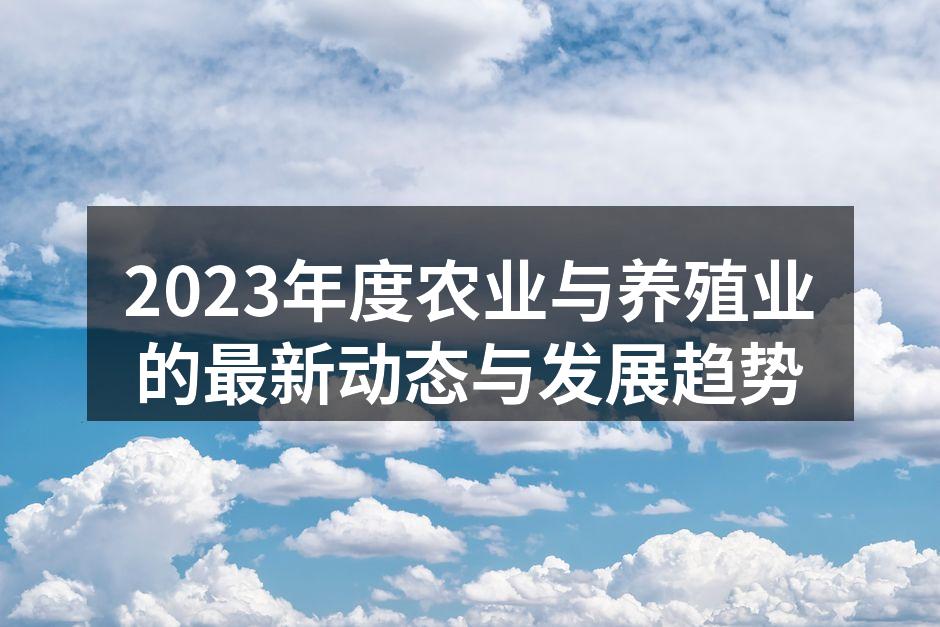 2023年度农业与养殖业的最新动态与发展趋势